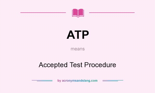What does ATP mean? It stands for Accepted Test Procedure