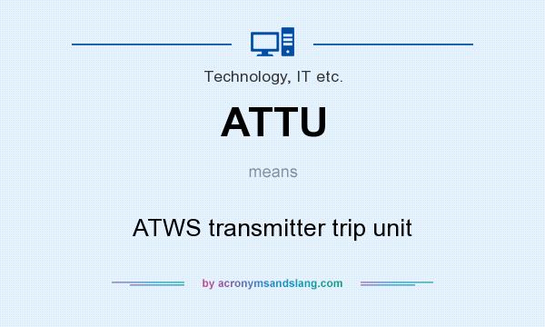 What does ATTU mean? It stands for ATWS transmitter trip unit