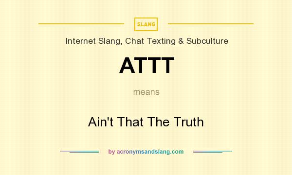 What does ATTT mean? It stands for Ain`t That The Truth