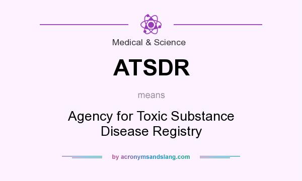 What does ATSDR mean? It stands for Agency for Toxic Substance Disease Registry