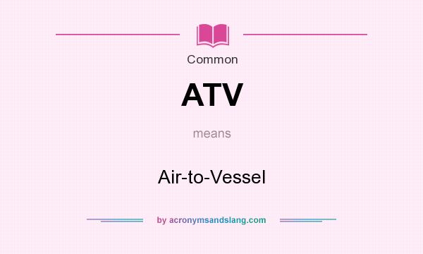 What does ATV mean? It stands for Air-to-Vessel