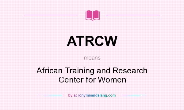 What does ATRCW mean? It stands for African Training and Research Center for Women