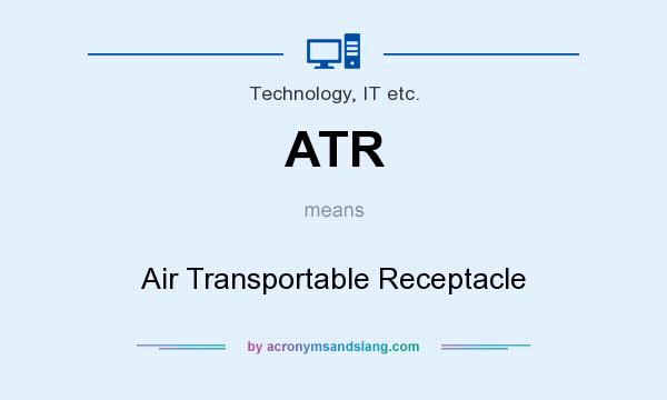 What does ATR mean? It stands for Air Transportable Receptacle