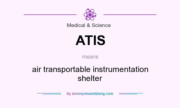 What does ATIS mean? It stands for air transportable instrumentation shelter
