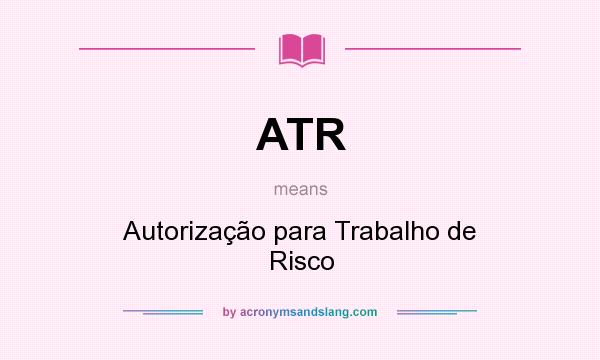 What does ATR mean? It stands for Autorização para Trabalho de Risco