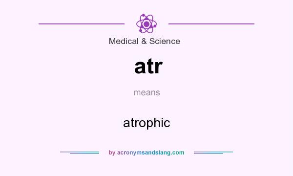 What does atr mean? It stands for atrophic