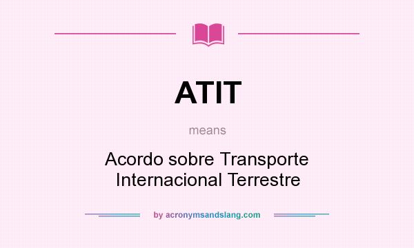 What does ATIT mean? It stands for Acordo sobre Transporte Internacional Terrestre