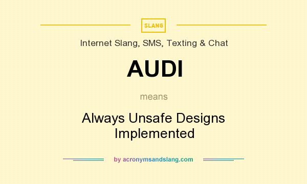 What does AUDI mean? It stands for Always Unsafe Designs Implemented