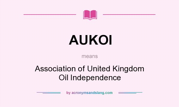 What does AUKOI mean? It stands for Association of United Kingdom Oil Independence