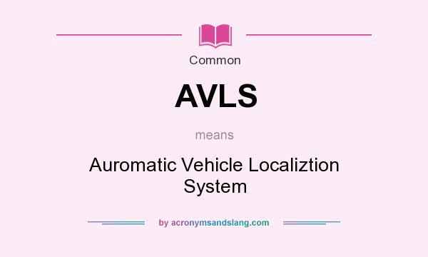 What does AVLS mean? It stands for Auromatic Vehicle Localiztion System