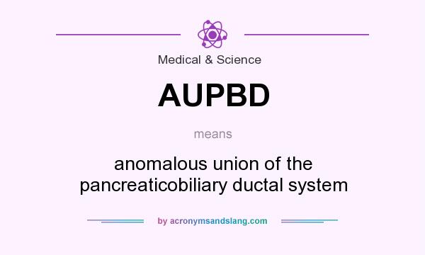 What does AUPBD mean? It stands for anomalous union of the pancreaticobiliary ductal system