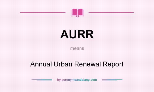 What does AURR mean? It stands for Annual Urban Renewal Report