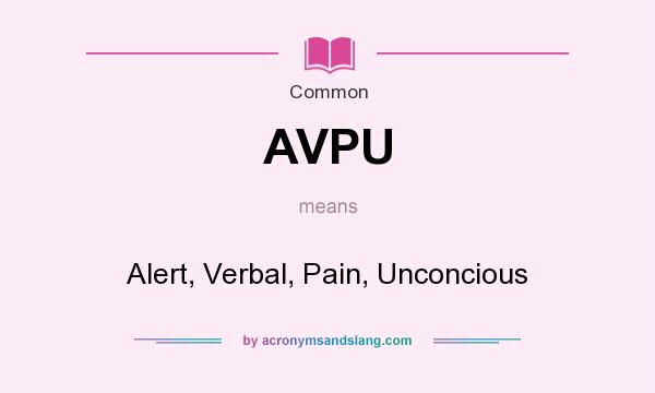 What does AVPU mean? It stands for Alert, Verbal, Pain, Unconcious