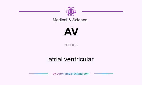 What does AV mean? It stands for atrial ventricular
