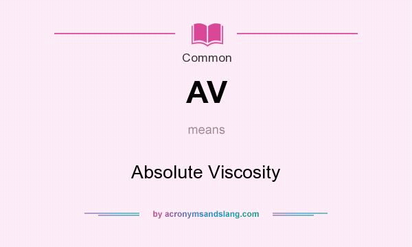 What does AV mean? It stands for Absolute Viscosity
