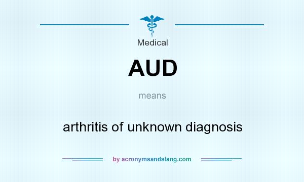 What does AUD mean? It stands for arthritis of unknown diagnosis
