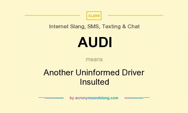 What does AUDI mean? It stands for Another Uninformed Driver Insulted