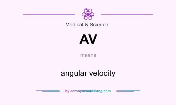 What does AV mean? It stands for angular velocity