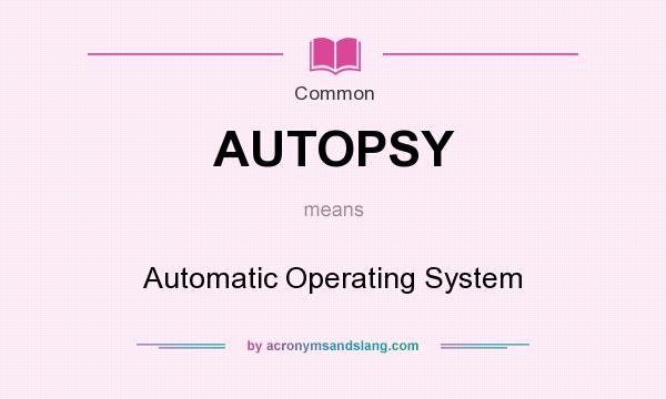 What does AUTOPSY mean? It stands for Automatic Operating System