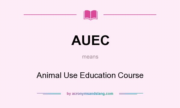 What does AUEC mean? It stands for Animal Use Education Course