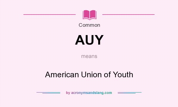 What does AUY mean? It stands for American Union of Youth