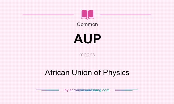 What does AUP mean? It stands for African Union of Physics