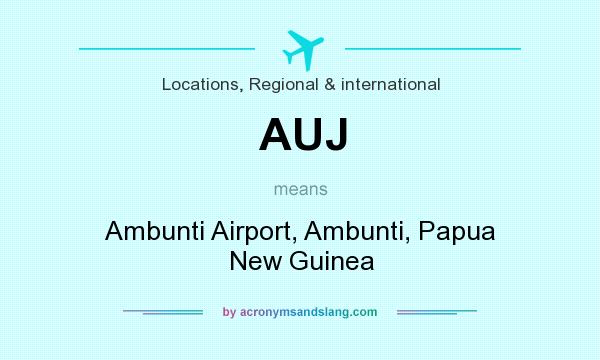 What does AUJ mean? It stands for Ambunti Airport, Ambunti, Papua New Guinea