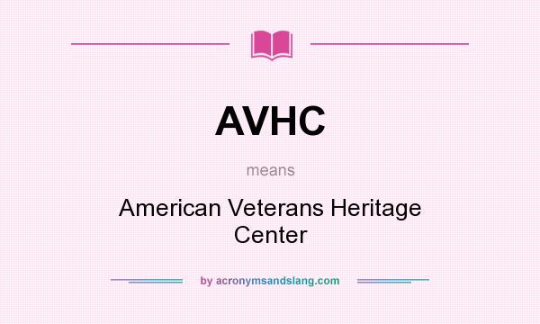 What does AVHC mean? It stands for American Veterans Heritage Center