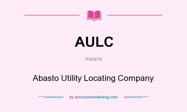 What does AULC mean? It stands for Abasto Utility Locating Company