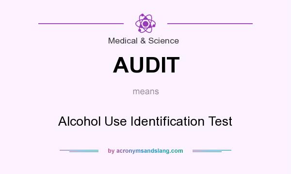 What does AUDIT mean? It stands for Alcohol Use Identification Test