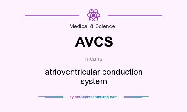What does AVCS mean? It stands for atrioventricular conduction system