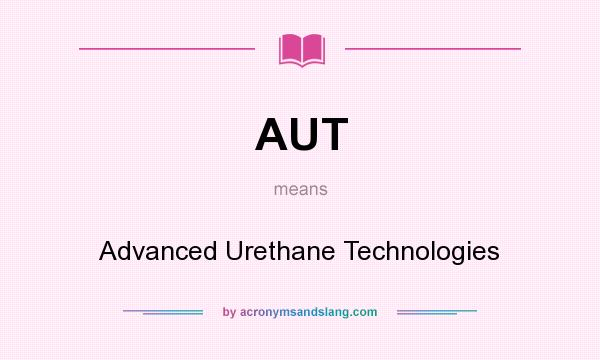 What does AUT mean? It stands for Advanced Urethane Technologies