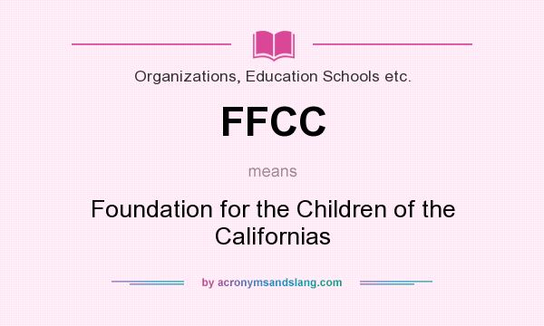 What does FFCC mean? It stands for Foundation for the Children of the Californias
