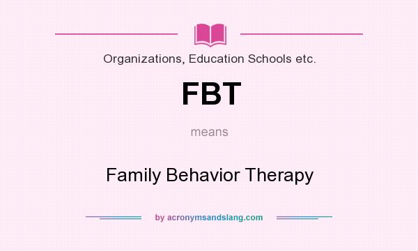 What does FBT mean? It stands for Family Behavior Therapy