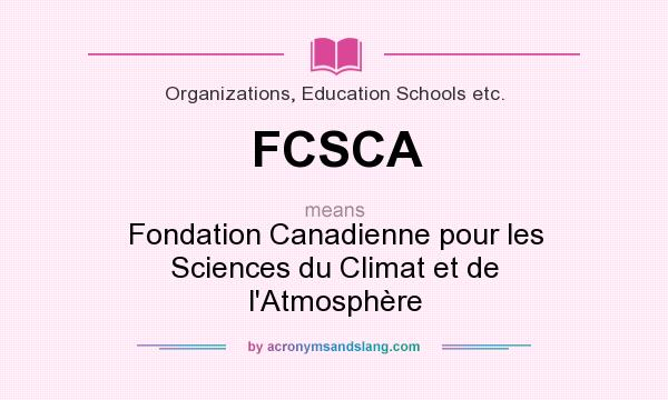 What does FCSCA mean? It stands for Fondation Canadienne pour les Sciences du Climat et de l`Atmosphère