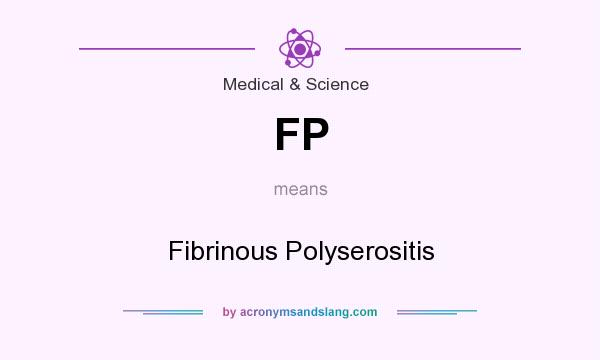 What does FP mean? It stands for Fibrinous Polyserositis