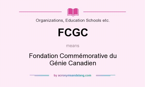 What does FCGC mean? It stands for Fondation Commémorative du Génie Canadien