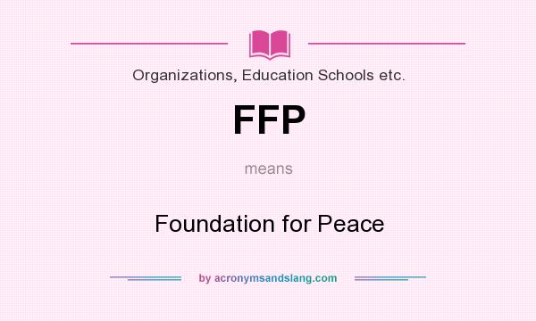 What does FFP mean? It stands for Foundation for Peace