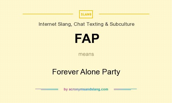 What does FAP mean? It stands for Forever Alone Party