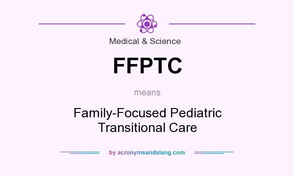 What does FFPTC mean? It stands for Family-Focused Pediatric Transitional Care