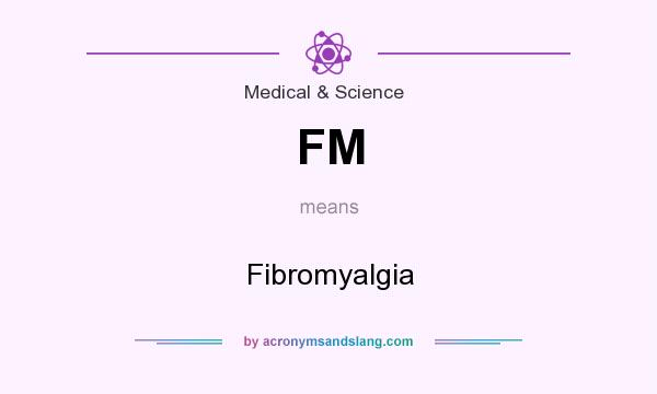 What does FM mean? It stands for Fibromyalgia