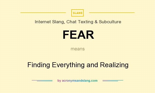 What does FEAR mean? It stands for Finding Everything and Realizing