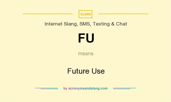 What does FU mean? It stands for Future Use