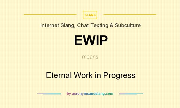 What does EWIP mean? It stands for Eternal Work in Progress