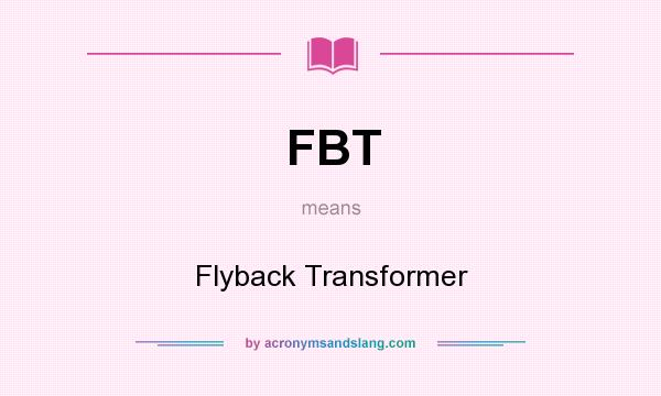 What does FBT mean? It stands for Flyback Transformer