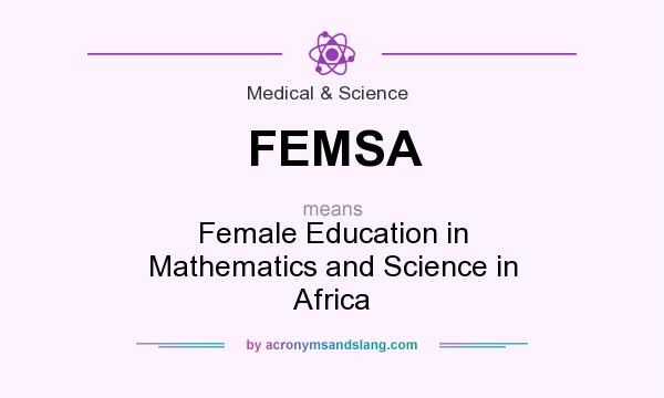 What does FEMSA mean? It stands for Female Education in Mathematics and Science in Africa