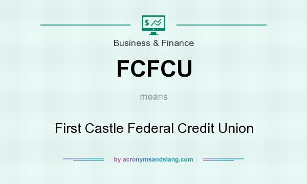 What does FCFCU mean? It stands for First Castle Federal Credit Union