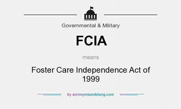 What does FCIA mean? It stands for Foster Care Independence Act of 1999