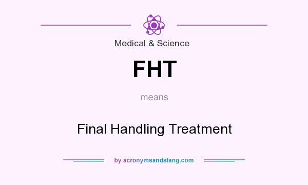 What does FHT mean? It stands for Final Handling Treatment