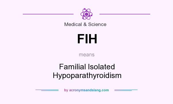 What does FIH mean? It stands for Familial Isolated Hypoparathyroidism